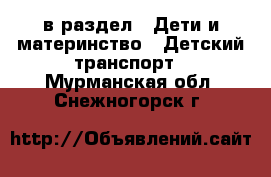  в раздел : Дети и материнство » Детский транспорт . Мурманская обл.,Снежногорск г.